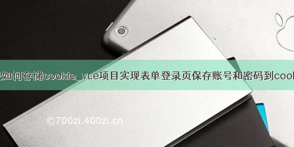 vue登录如何存储cookie_vue项目实现表单登录页保存账号和密码到cookie功能