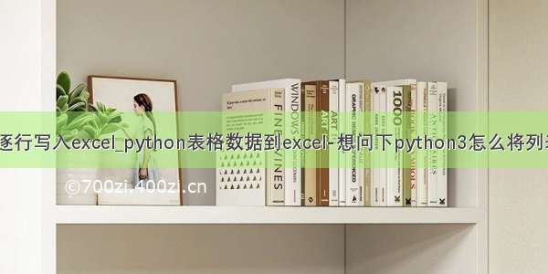 python列表逐行写入excel_python表格数据到excel-想问下python3怎么将列表数据逐行写