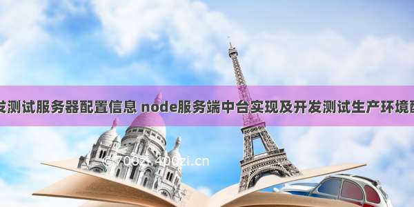 开发测试服务器配置信息 node服务端中台实现及开发测试生产环境配置