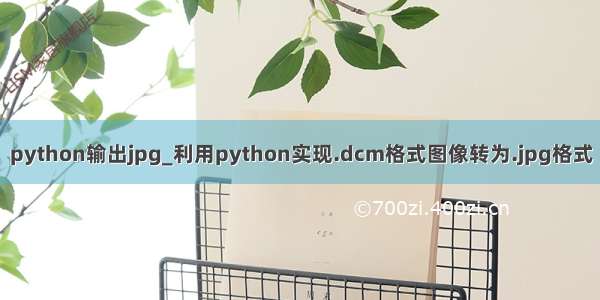 python输出jpg_利用python实现.dcm格式图像转为.jpg格式