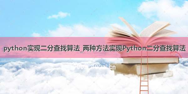 python实现二分查找算法_两种方法实现Python二分查找算法