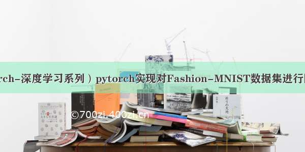 （pytorch-深度学习系列）pytorch实现对Fashion-MNIST数据集进行图像分类