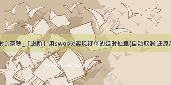 usleep延时0.毫秒_【进阶】用swoole实现订单的延时处理(自动取消 还原库存等）...