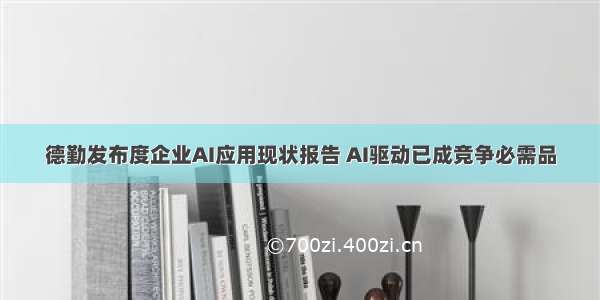 德勤发布度企业AI应用现状报告 AI驱动已成竞争必需品