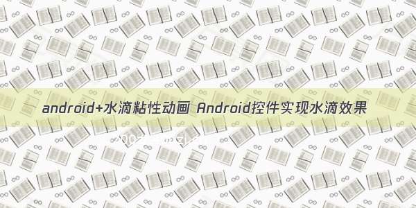 android+水滴粘性动画 Android控件实现水滴效果