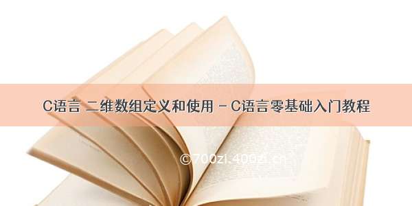 C语言 二维数组定义和使用 - C语言零基础入门教程