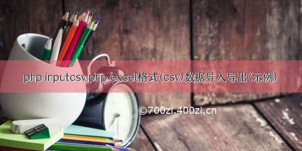 php inputcsv php excel格式(csv)数据导入导出(示例)