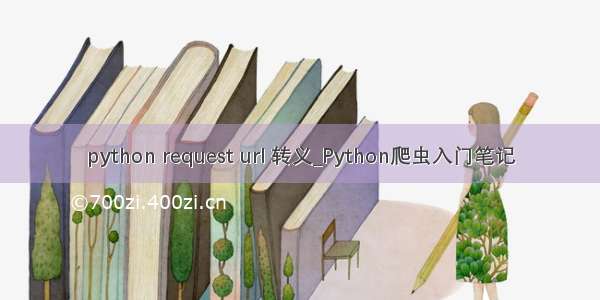 python request url 转义_Python爬虫入门笔记