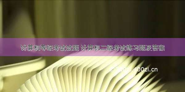 计算机等级考试试题 计算机二级考试练习题及答案