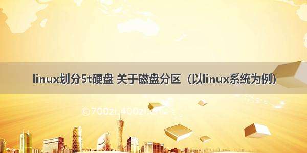 linux划分5t硬盘 关于磁盘分区（以linux系统为例）