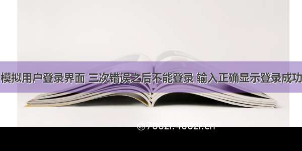 模拟用户登录界面 三次错误之后不能登录 输入正确显示登录成功