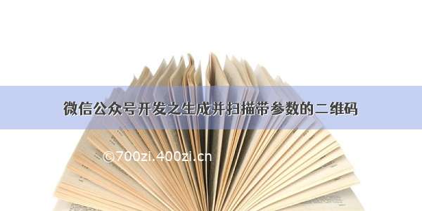 微信公众号开发之生成并扫描带参数的二维码