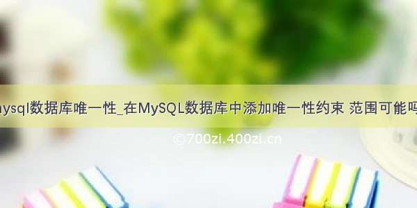 mysql数据库唯一性_在MySQL数据库中添加唯一性约束 范围可能吗？