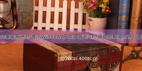 Windows 10重装系统时 提示Windows只能安装到GPT磁盘的解决方法（更新于.4.28）