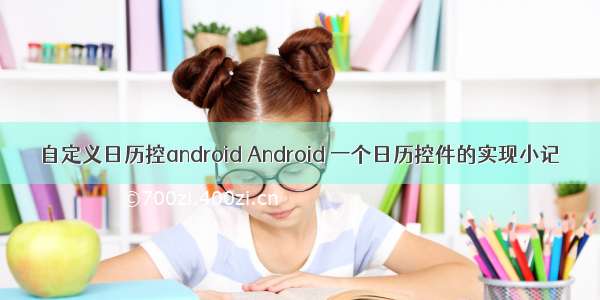 自定义日历控android Android 一个日历控件的实现小记