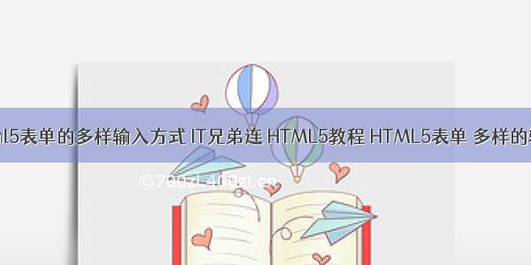 下列关于html5表单的多样输入方式 IT兄弟连 HTML5教程 HTML5表单 多样的输入类型1...