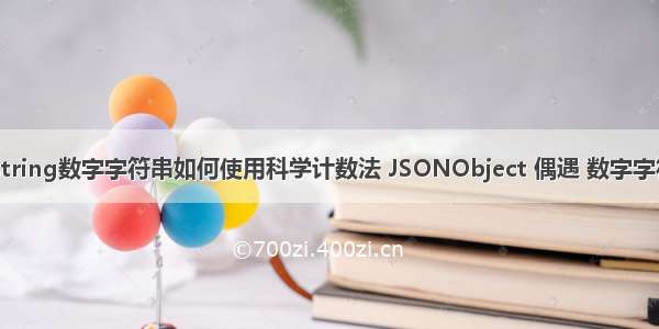 android string数字字符串如何使用科学计数法 JSONObject 偶遇 数字字符串变为科