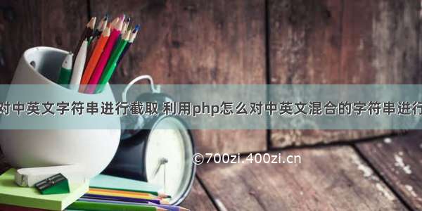 php对中英文字符串进行截取 利用php怎么对中英文混合的字符串进行截取