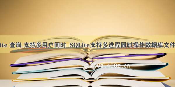 sqlite 查询 支持多用户同时_SQLite支持多进程同时操作数据库文件吗？