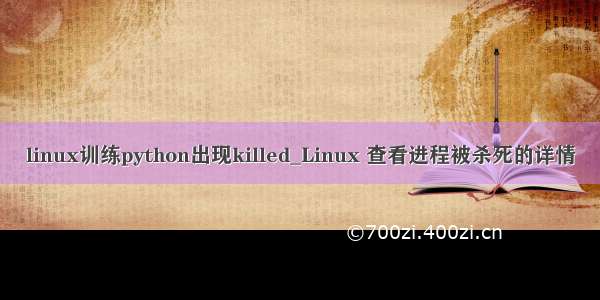 linux训练python出现killed_Linux 查看进程被杀死的详情