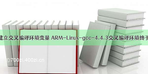 linux 建立交叉编译环境变量 ARM-Linux-gcc-4.4.3交叉编译环境终于搭建