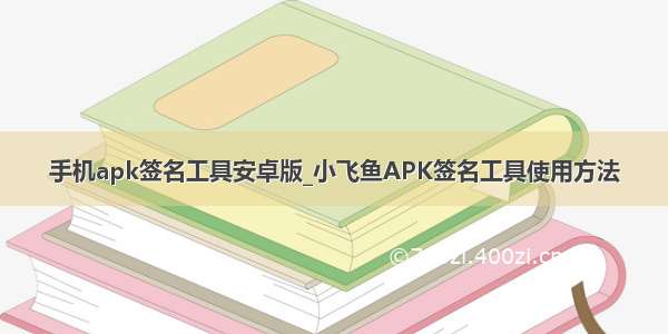 手机apk签名工具安卓版_小飞鱼APK签名工具使用方法