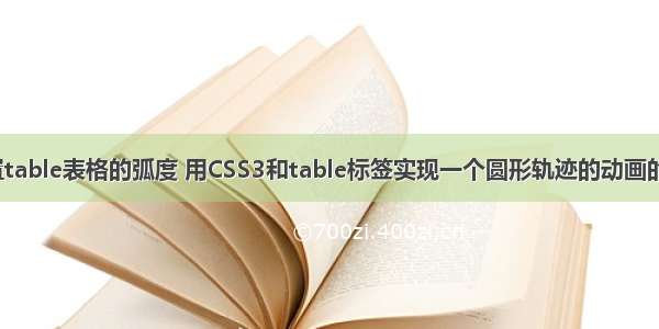 html设置table表格的弧度 用CSS3和table标签实现一个圆形轨迹的动画的示例代码