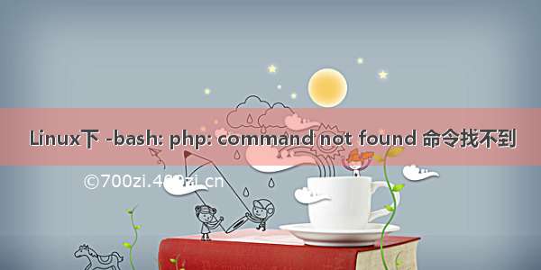 Linux下 -bash: php: command not found 命令找不到