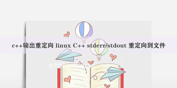 c++输出重定向 linux C++ stderr/stdout 重定向到文件