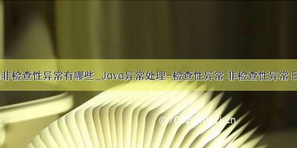 java非检查性异常有哪些_Java异常处理-检查性异常 非检查性异常 Error