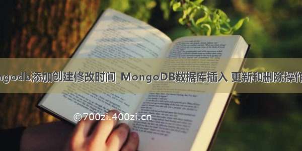 mongodb添加创建修改时间_MongoDB数据库插入 更新和删除操作详解