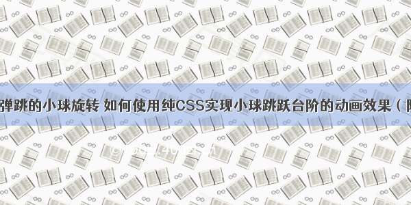 css怎样使弹跳的小球旋转 如何使用纯CSS实现小球跳跃台阶的动画效果（附源码）...