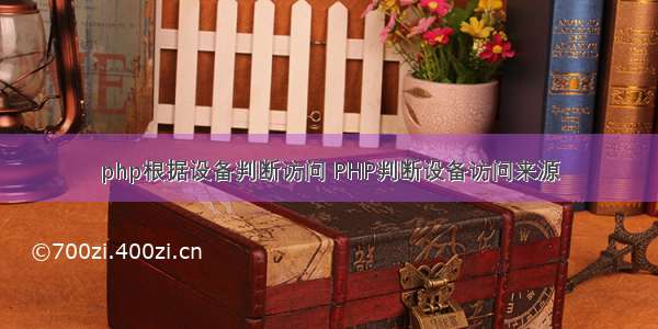 php根据设备判断访问 PHP判断设备访问来源