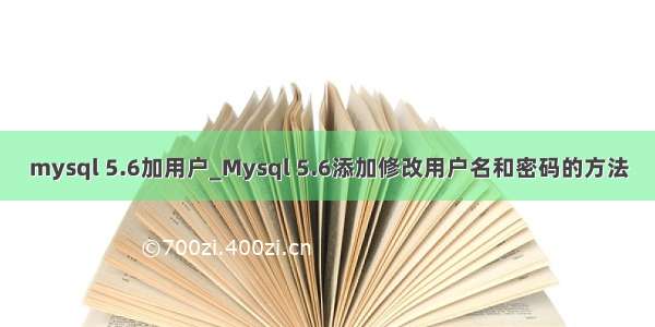 mysql 5.6加用户_Mysql 5.6添加修改用户名和密码的方法