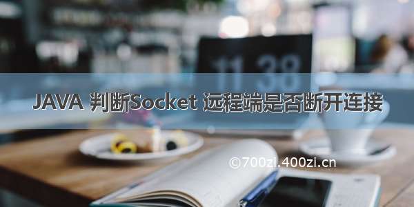 JAVA 判断Socket 远程端是否断开连接