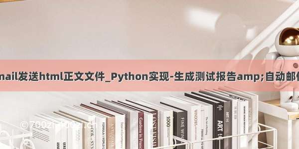 javamail发送html正文文件_Python实现-生成测试报告amp;自动邮件发送