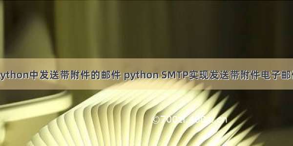 python中发送带附件的邮件 python SMTP实现发送带附件电子邮件