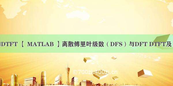 matlab表示DFT和DTFT 【 MATLAB 】离散傅里叶级数（DFS）与DFT DTFT及 z变换之间的关系...