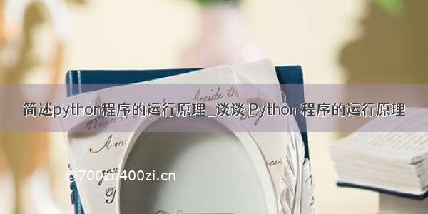 简述python程序的运行原理_谈谈 Python 程序的运行原理