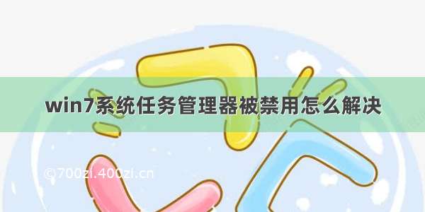 win7系统任务管理器被禁用怎么解决