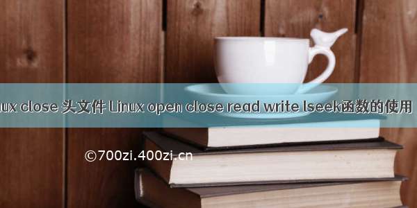 linux close 头文件 Linux open close read write lseek函数的使用