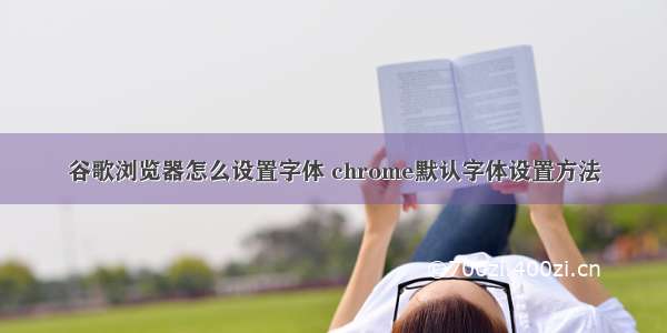 谷歌浏览器怎么设置字体 chrome默认字体设置方法