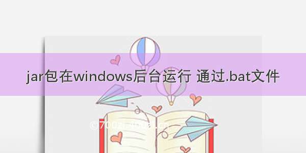 jar包在windows后台运行 通过.bat文件