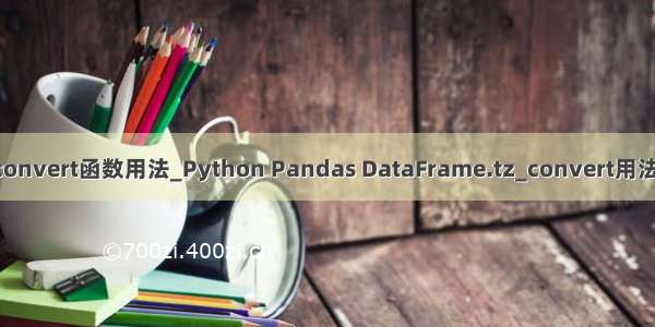 python中convert函数用法_Python Pandas DataFrame.tz_convert用法及代码示例