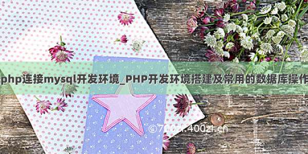 php连接mysql开发环境_PHP开发环境搭建及常用的数据库操作