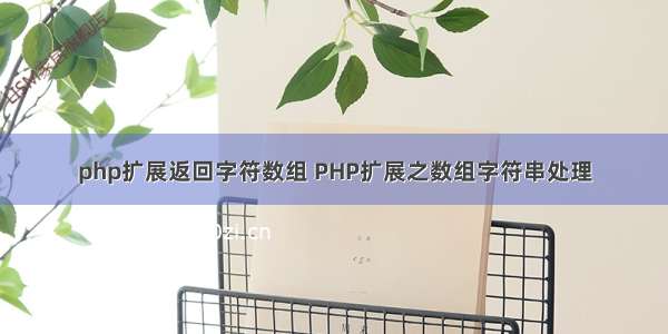 php扩展返回字符数组 PHP扩展之数组字符串处理