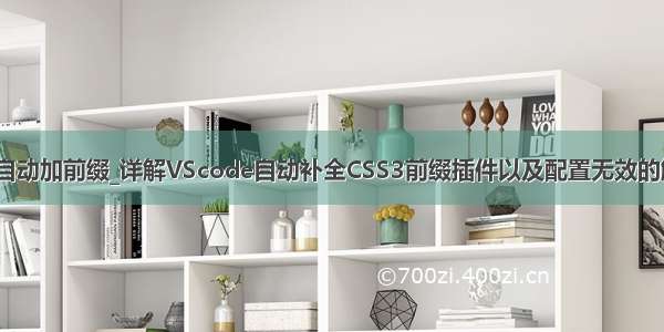 vscode自动加前缀_详解VScode自动补全CSS3前缀插件以及配置无效的解决办法