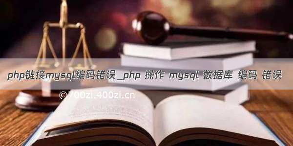 php链接mysql编码错误_php 操作 mysql 数据库 编码 错误