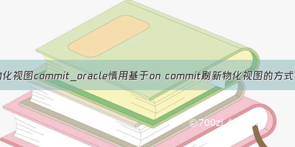 创建物化视图commit_oracle慎用基于on commit刷新物化视图的方式（一）