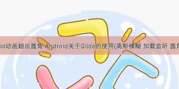 android动画超出圆角 Android关于Glide的使用(高斯模糊 加载监听 圆角图片)